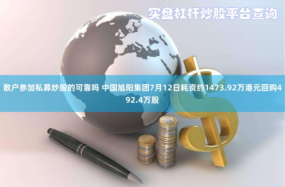 散户参加私募炒股的可靠吗 中国旭阳集团7月12日耗资约1473.92万港元回购492.4万股