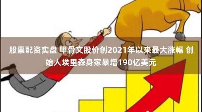 股票配资实盘 甲骨文股价创2021年以来最大涨幅 创始人埃里森身家暴增190亿美元