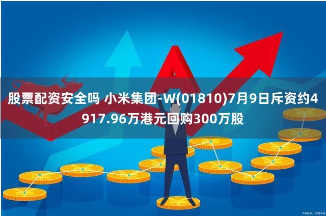 股票配资安全吗 小米集团-W(01810)7月9日斥资约4917.96万港元回购300万股