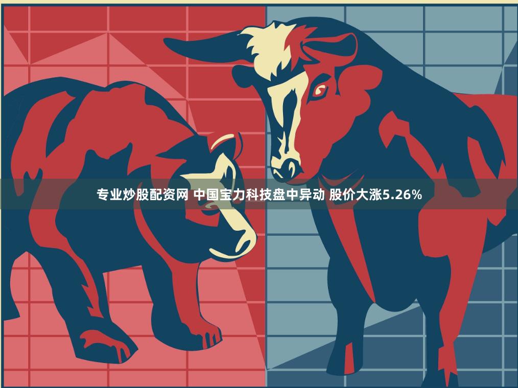 专业炒股配资网 中国宝力科技盘中异动 股价大涨5.26%