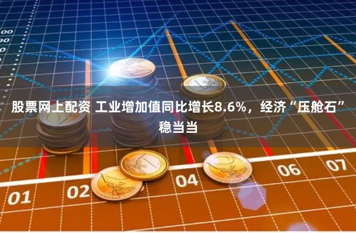 股票网上配资 工业增加值同比增长8.6%，经济“压舱石”稳当当