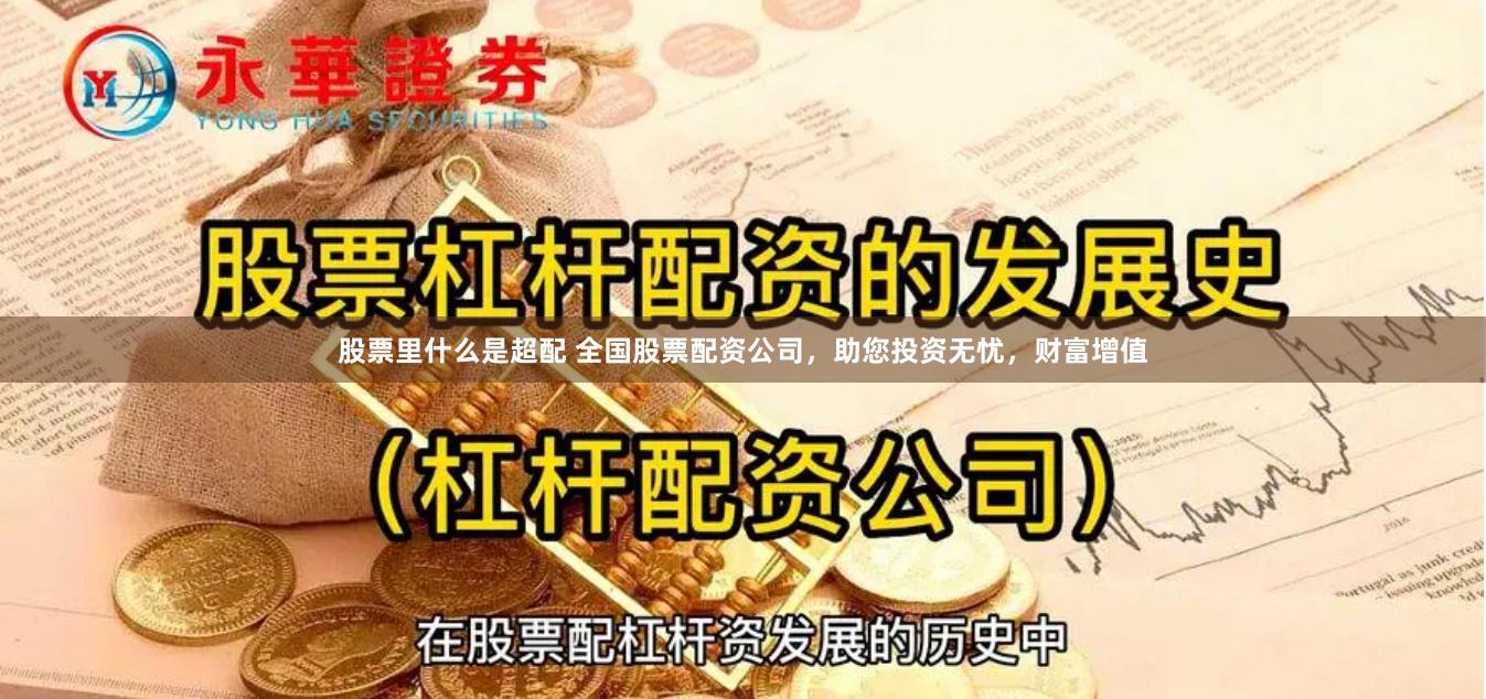 股票里什么是超配 全国股票配资公司，助您投资无忧，财富增值