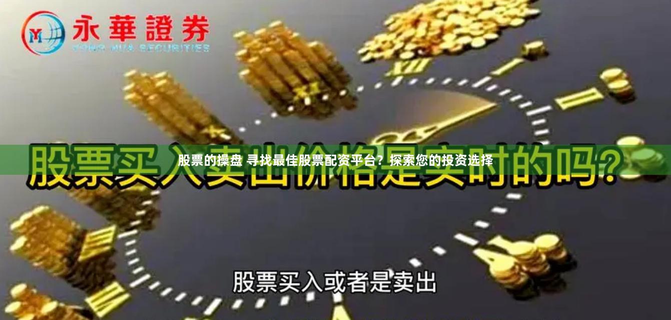 股票的操盘 寻找最佳股票配资平台？探索您的投资选择