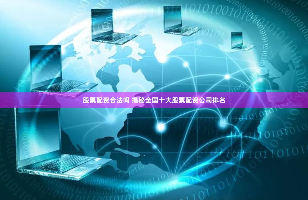 股票配资合法吗 揭秘全国十大股票配资公司排名
