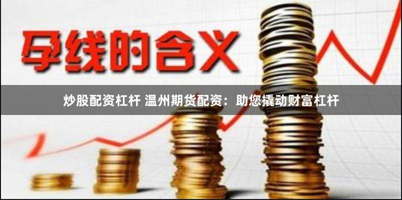 炒股配资杠杆 温州期货配资：助您撬动财富杠杆