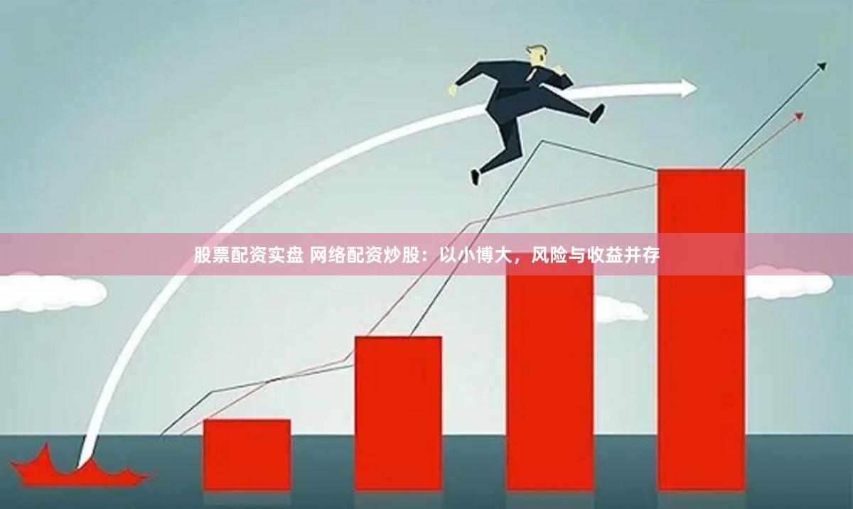股票配资实盘 网络配资炒股：以小博大，风险与收益并存