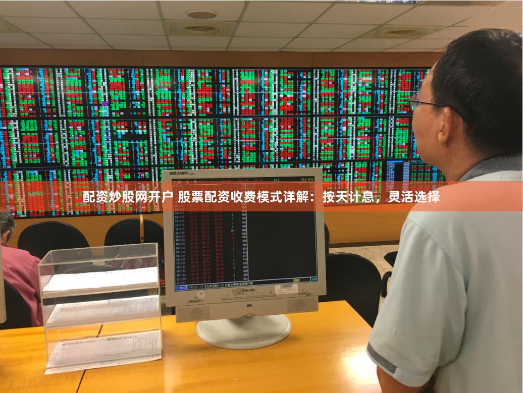 配资炒股网开户 股票配资收费模式详解：按天计息，灵活选择