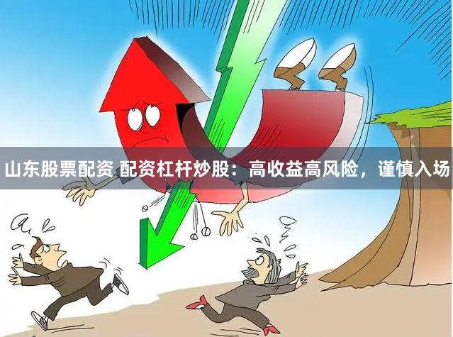 山东股票配资 配资杠杆炒股：高收益高风险，谨慎入场