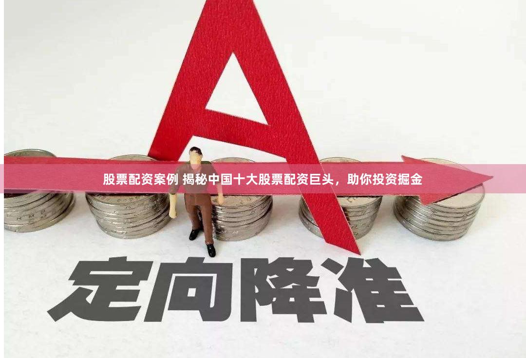 股票配资案例 揭秘中国十大股票配资巨头，助你投资掘金