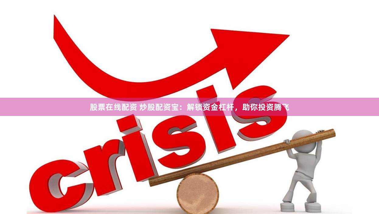 股票在线配资 炒股配资宝：解锁资金杠杆，助你投资腾飞