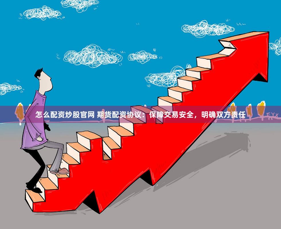 怎么配资炒股官网 期货配资协议：保障交易安全，明确双方责任