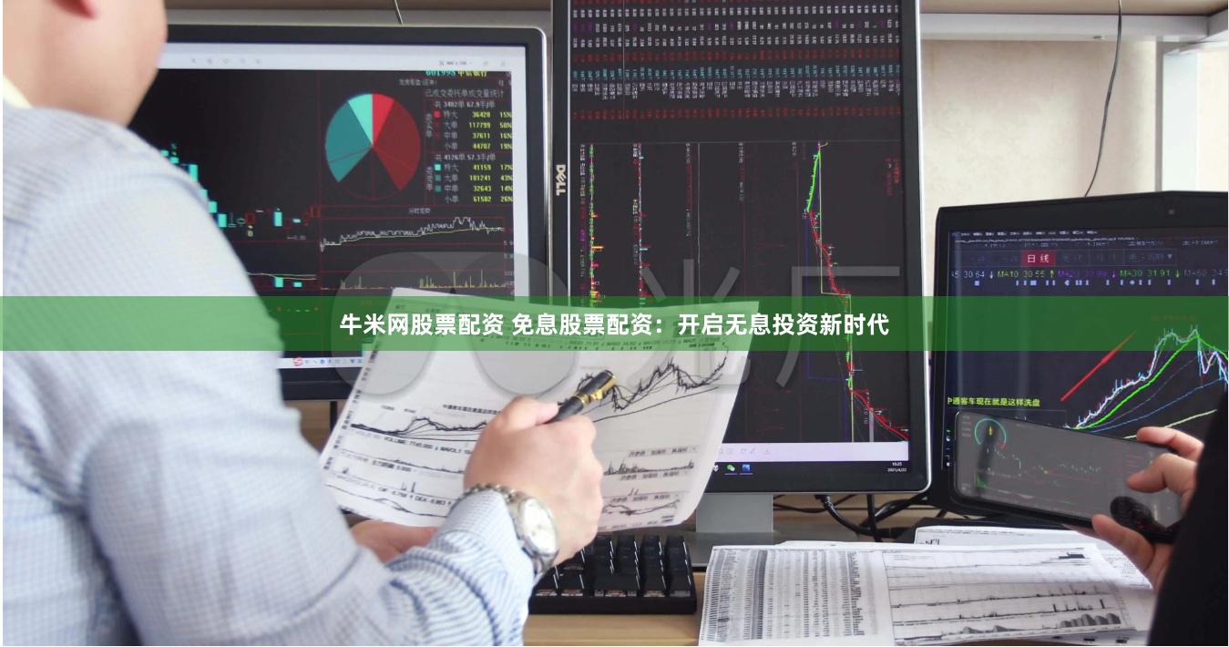 牛米网股票配资 免息股票配资：开启无息投资新时代