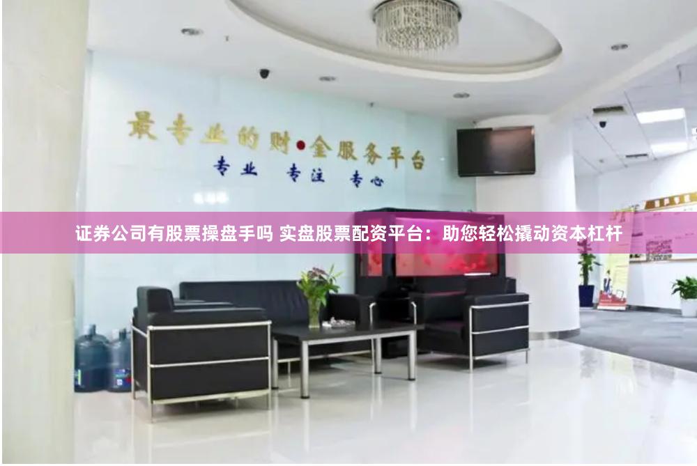 证券公司有股票操盘手吗 实盘股票配资平台：助您轻松撬动资本杠杆