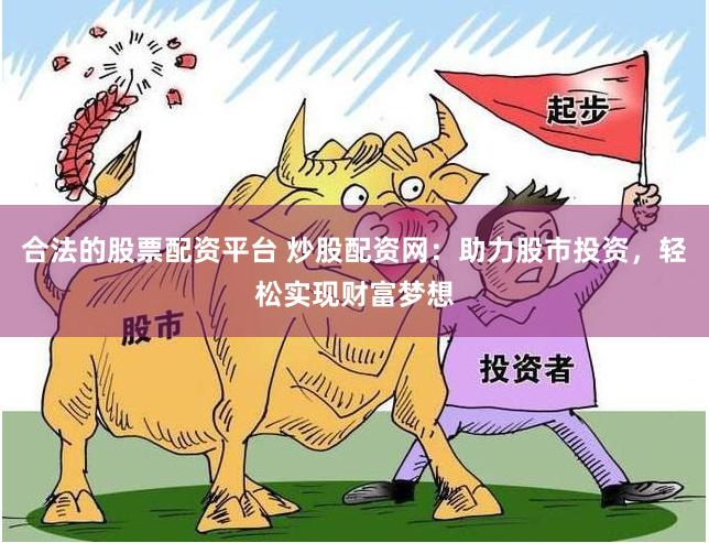 合法的股票配资平台 炒股配资网：助力股市投资，轻松实现财富梦想