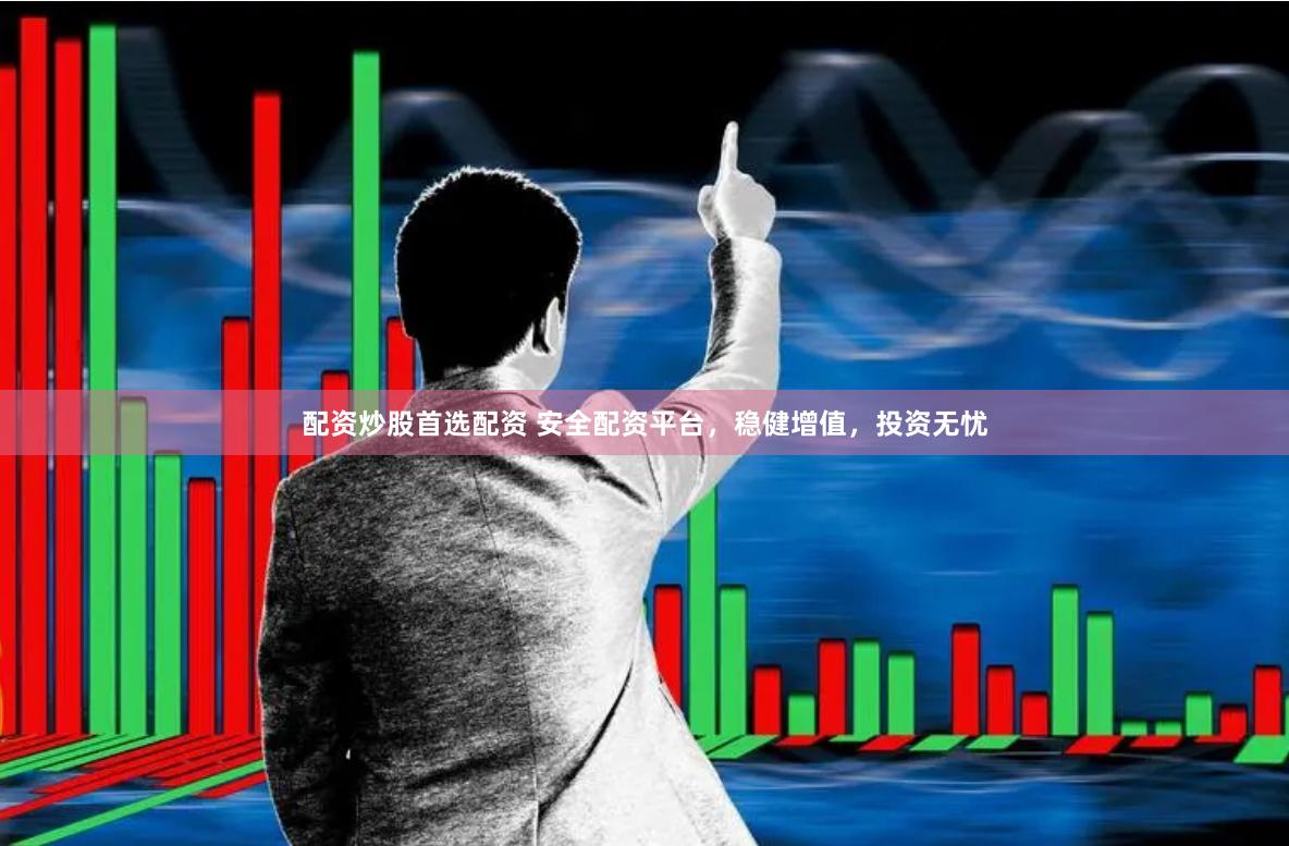 配资炒股首选配资 安全配资平台，稳健增值，投资无忧