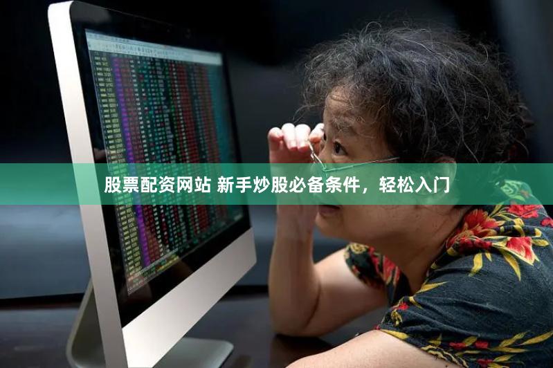 股票配资网站 新手炒股必备条件，轻松入门