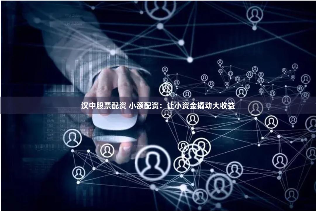 汉中股票配资 小额配资：让小资金撬动大收益
