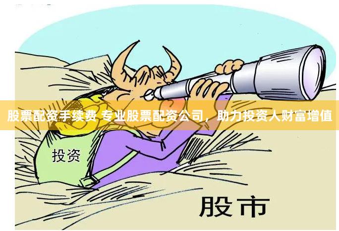 股票配资手续费 专业股票配资公司，助力投资人财富增值