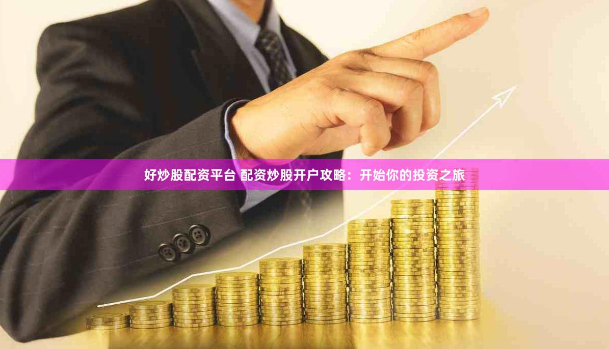 好炒股配资平台 配资炒股开户攻略：开始你的投资之旅