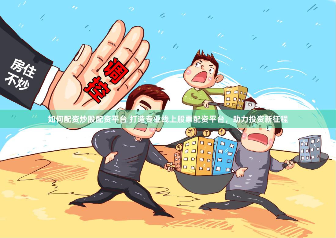 如何配资炒股配资平台 打造专业线上股票配资平台，助力投资新征程