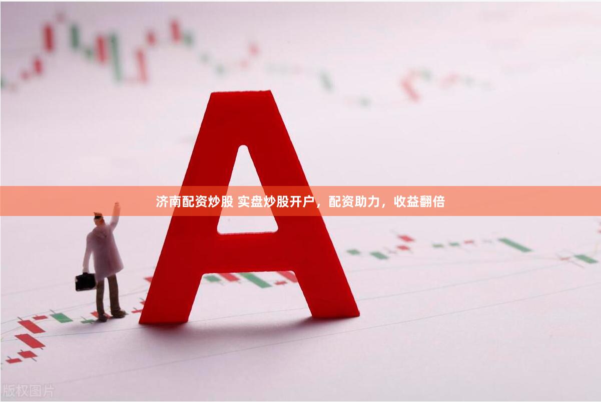 济南配资炒股 实盘炒股开户，配资助力，收益翻倍
