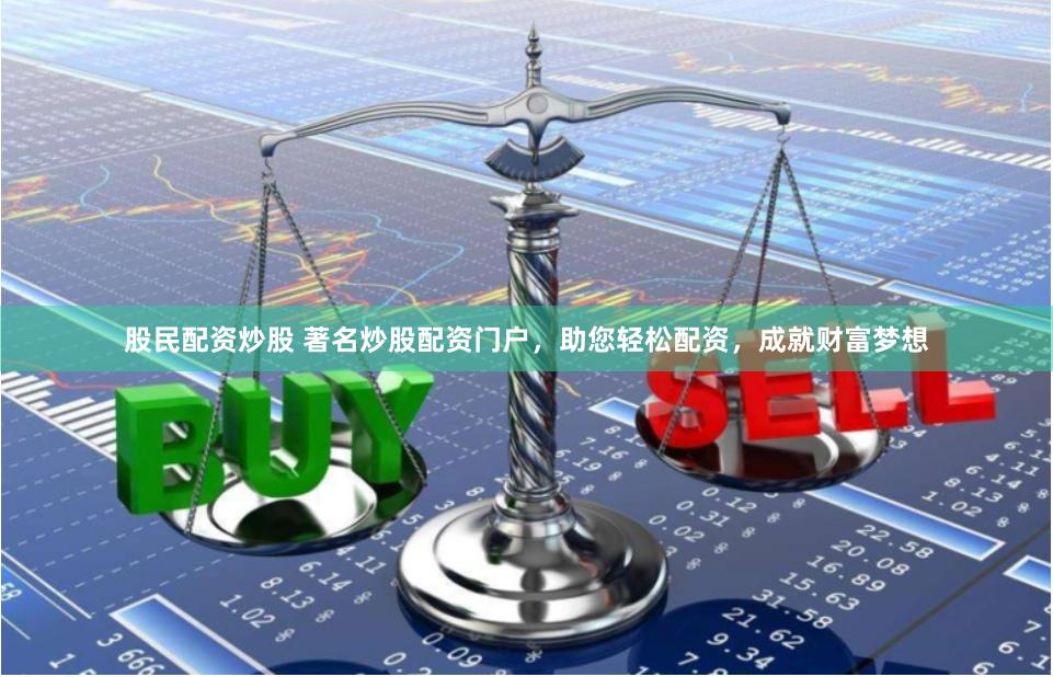 股民配资炒股 著名炒股配资门户，助您轻松配资，成就财富梦想