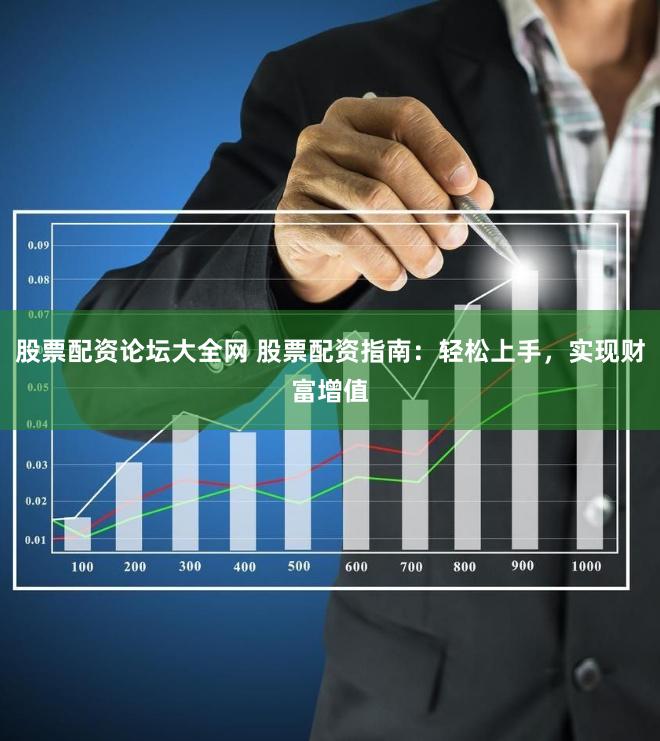 股票配资论坛大全网 股票配资指南：轻松上手，实现财富增值