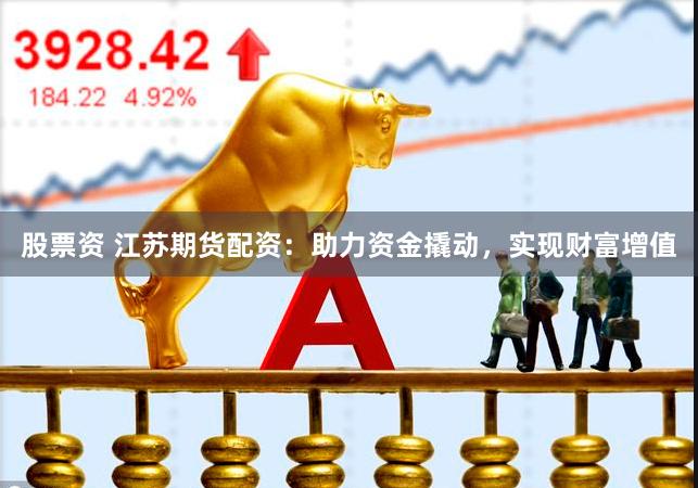 股票资 江苏期货配资：助力资金撬动，实现财富增值