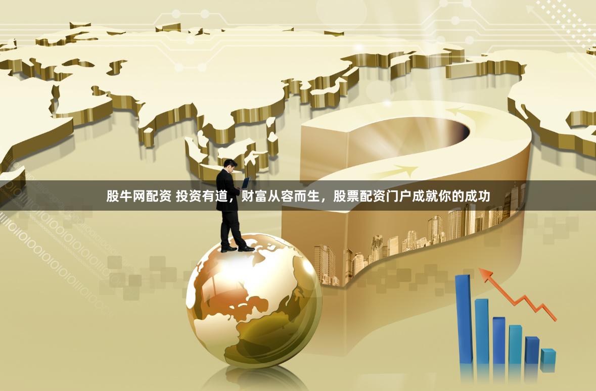 股牛网配资 投资有道，财富从容而生，股票配资门户成就你的成功