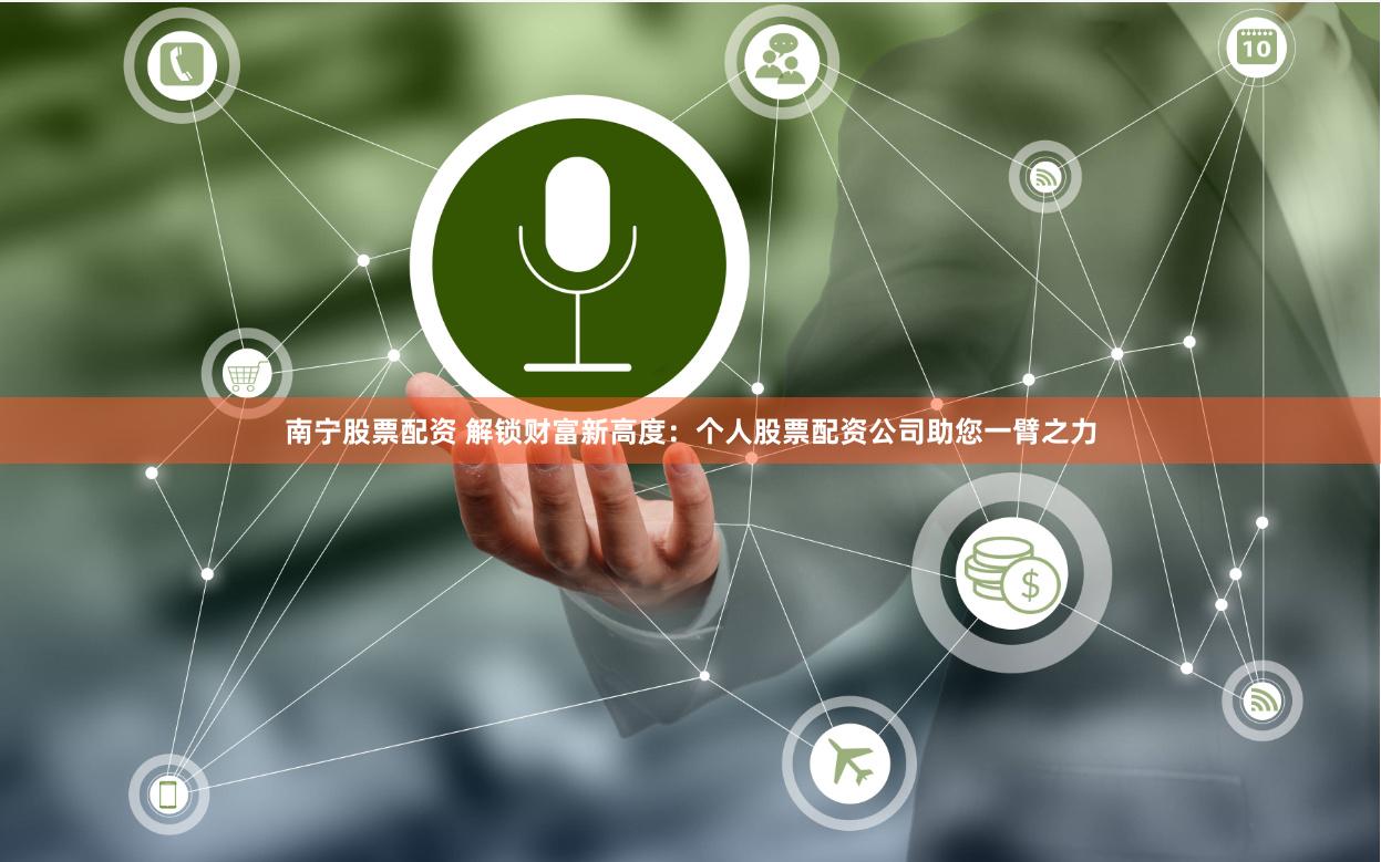 南宁股票配资 解锁财富新高度：个人股票配资公司助您一臂之力