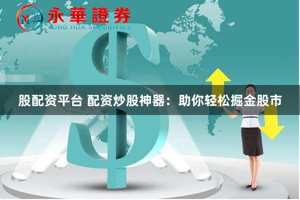 股配资平台 配资炒股神器：助你轻松掘金股市