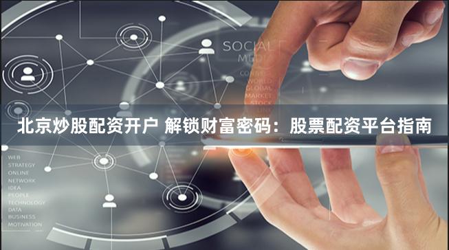 北京炒股配资开户 解锁财富密码：股票配资平台指南