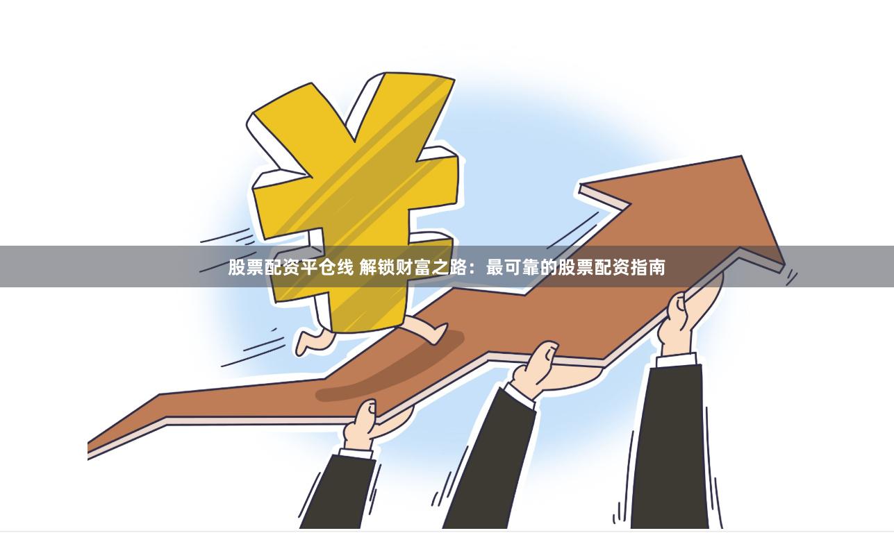 股票配资平仓线 解锁财富之路：最可靠的股票配资指南