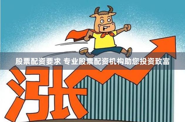 股票配资要求 专业股票配资机构助您投资致富